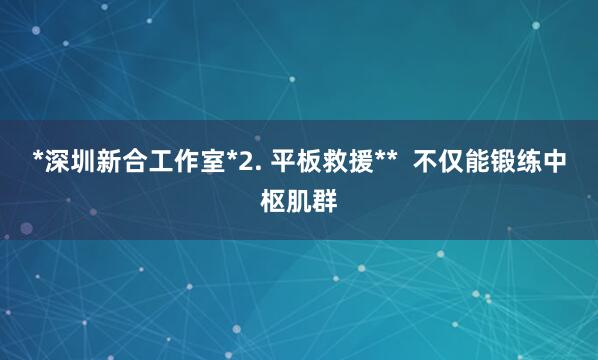 *深圳新合工作室*2. 平板救援**  不仅能锻练中枢肌群